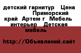 детский гарнитур › Цена ­ 15 000 - Приморский край, Артем г. Мебель, интерьер » Детская мебель   